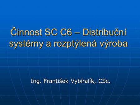 Činnost SC C6 – Distribuční systémy a rozptýlená výroba Ing. František Vybíralík, CSc.