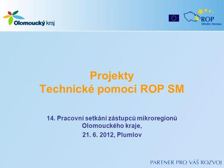 Projekty Technické pomoci ROP SM 14. Pracovní setkání zástupců mikroregionů Olomouckého kraje, 21. 6. 2012, Plumlov.