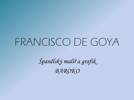 FRANCISCO DE GOYA Španělský malíř a grafik BAROKO.