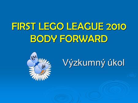 FIRST LEGO LEAGUE 2010 BODY FORWARD Výzkumný úkol.