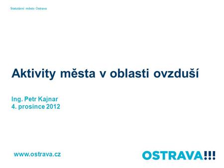 Aktivity města v oblasti ovzduší Ing. Petr Kajnar 4. prosince 2012 Statutární město Ostrava www.ostrava.cz.