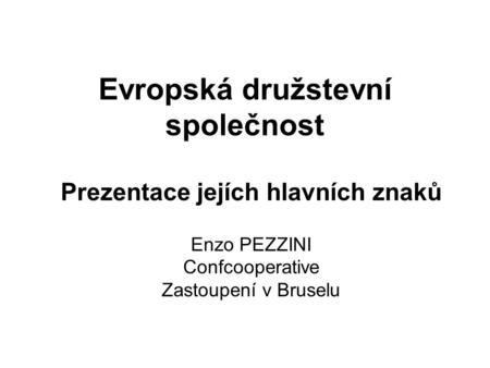 Evropská družstevní společnost Prezentace jejích hlavních znaků Enzo PEZZINI Confcooperative Zastoupení v Bruselu.