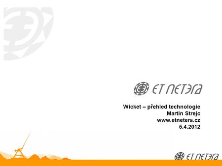 © 2012 ET NETERA a.s. Wicket – přehled technologie Martin Strejc www.etnetera.cz 5.4.2012.
