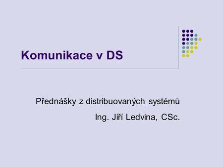 Komunikace v DS Přednášky z distribuovaných systémů Ing. Jiří Ledvina, CSc.