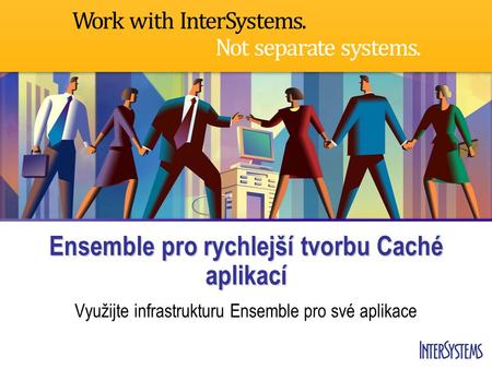 Ensemble pro rychlejší tvorbu Caché aplikací Využijte infrastrukturu Ensemble pro své aplikace.