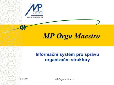 12.2.2003MP Orga, spol. s r.o. MP Orga MP Orga Maestro www.mporga.cz Informační systém pro správu organizační struktury.