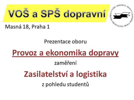 Masná 18, Praha 1 Prezentace oboru Provoz a ekonomika dopravy zaměření Zasilatelství a logistika z pohledu studentů.