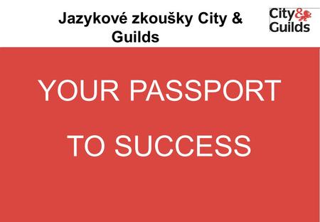 Jazykové zkoušky City & Guilds YOUR PASSPORT TO SUCCESS.