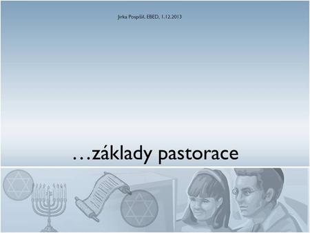 …základy pastorace Jirka Pospíšil, EBED, 1.12.2013.