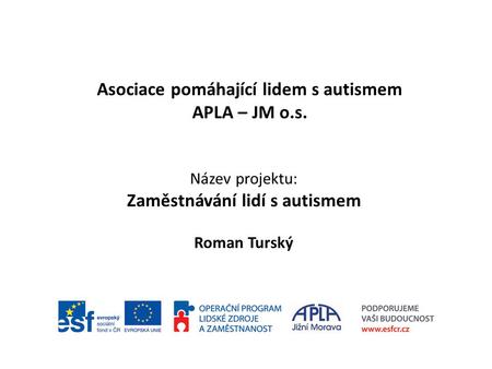 Asociace pomáhající lidem s autismem APLA – JM o.s. Název projektu: Zaměstnávání lidí s autismem Roman Turský.
