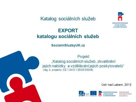 Katalog sociálních služeb EXPORT katalogu sociálních služeb SocialniSluzbyUK.cz Projekt „Katalog sociálních služeb, zkvalitnění jejich nabídky a vzdělávání.