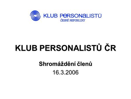 KLUB PERSONALISTŮ ČR Shromáždění členů 16.3.2006.