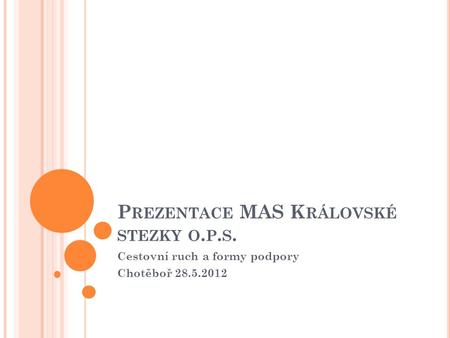 P REZENTACE MAS K RÁLOVSKÉ STEZKY O. P. S. Cestovní ruch a formy podpory Chotěboř 28.5.2012.