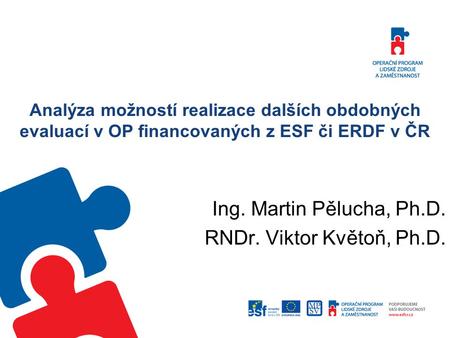 Analýza možností realizace dalších obdobných evaluací v OP financovaných z ESF či ERDF v ČR Ing. Martin Pělucha, Ph.D. RNDr. Viktor Květoň, Ph.D.