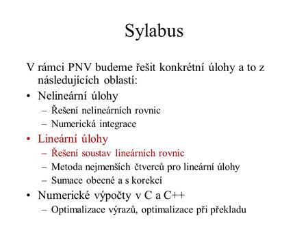 Sylabus V rámci PNV budeme řešit konkrétní úlohy a to z následujících oblastí: Nelineární úlohy Řešení nelineárních rovnic Numerická integrace Lineární.