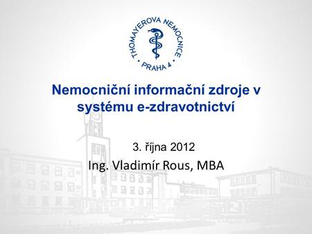 Nemocniční informační zdroje v systému e-zdravotnictví 3. října 2012 Ing. Vladimír Rous, MBA.