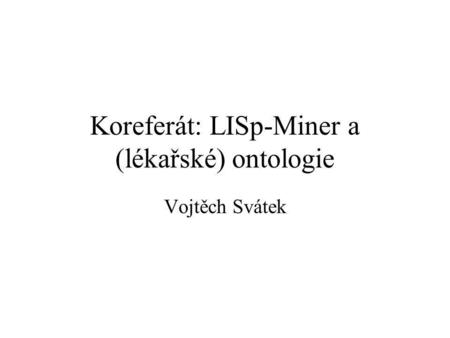 Koreferát: LISp-Miner a (lékařské) ontologie Vojtěch Svátek.
