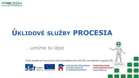 Tento projekt je financován z ESF prostřednictvím OP LZZ a ze státního rozpočtu ČR. Ú KLIDOVÉ SLUŽBY PROCESIA …umíme to lépe.