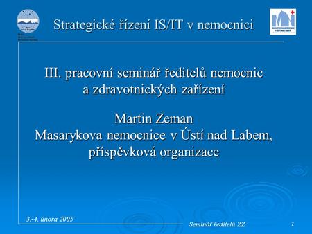 Seminář ředitelů ZZ 3.-4. února 2005 1 III. pracovní seminář ředitelů nemocnic a zdravotnických zařízení Martin Zeman Masarykova nemocnice v Ústí nad Labem,