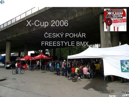 X-Cup 2006 ČESKÝ POHÁR FREESTYLE BMX. Co to je : X-cup je série závodů tykající se sportu na kolech tzv. Freestyle BMX.