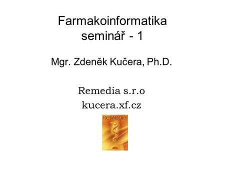 Farmakoinformatika seminář - 1 Mgr. Zdeněk Kučera, Ph.D. Remedia s.r.o kucera.xf.cz.