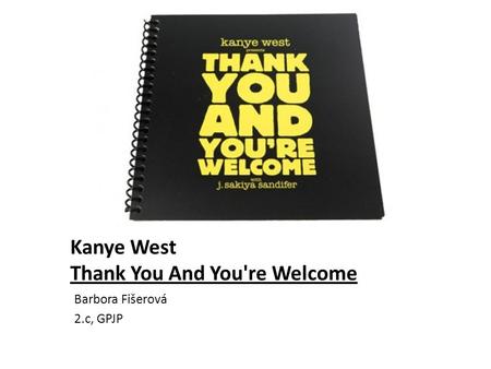 Kanye West Thank You And You're Welcome Barbora Fišerová 2.c, GPJP.