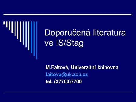 Doporučená literatura ve IS/Stag M.Faitová, Univerzitní knihovna tel. (37763)7700.