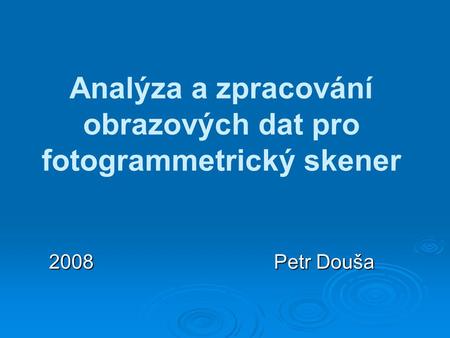 Analýza a zpracování obrazových dat pro fotogrammetrický skener 2008 Petr Douša.