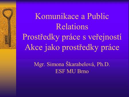 Komunikace a Public Relations Prostředky práce s veřejností Akce jako prostředky práce Mgr. Simona Škarabelová, Ph.D. ESF MU Brno.