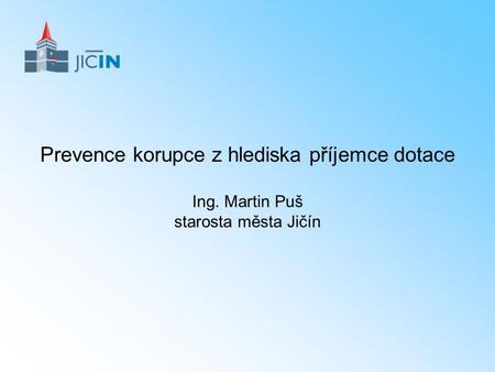 Prevence korupce z hlediska příjemce dotace Ing. Martin Puš starosta města Jičín.