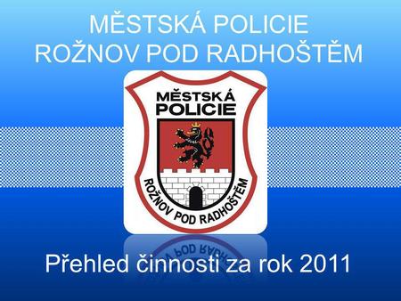 MĚSTSKÁ POLICIE ROŽNOV POD RADHOŠTĚM Přehled činnosti za rok 2011.