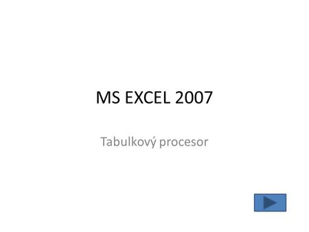 MS EXCEL 2007 Tabulkový procesor. Máte před sebou nejnovější verzi aplikace Excel. Při jejím otevření uvidíte známé listy, na něž jste zvyklí, ale horní.