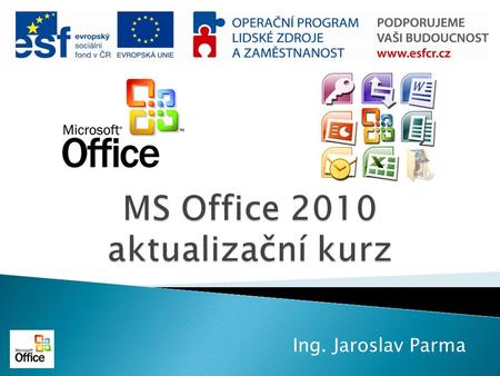 Ing. Jaroslav Parma.  Seznámení s MS OFFICE 2010  PROCVIČENÍ PROGRAMŮ MS OFFICE 2010  DISKUSE  ZÁVĚR.