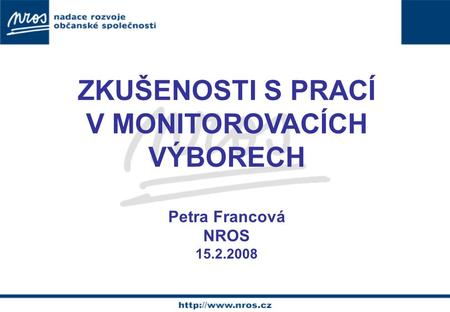 ZKUŠENOSTI S PRACÍ V MONITOROVACÍCH VÝBORECH Petra Francová NROS 15.2.2008.