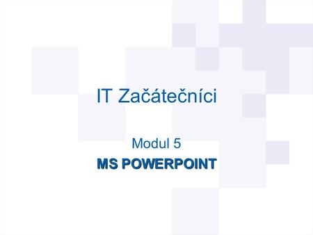 IT Začátečníci Modul 5 MS POWERPOINT.