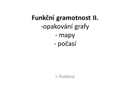 Funkční gramotnost II. -opakování grafy - mapy - počasí J. Poddaná.