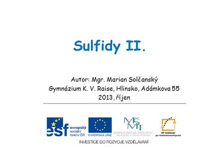 Sulfidy II. Autor: Mgr. Marian Solčanský Gymnázium K. V. Raise, Hlinsko, Adámkova 55 2013, říjen.