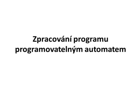 Zpracování programu programovatelným automatem. Zpracování programu na PA se vykonává v periodicky se opakujícím uzavřeném cyklu, tzv. scanu. Nejprve.