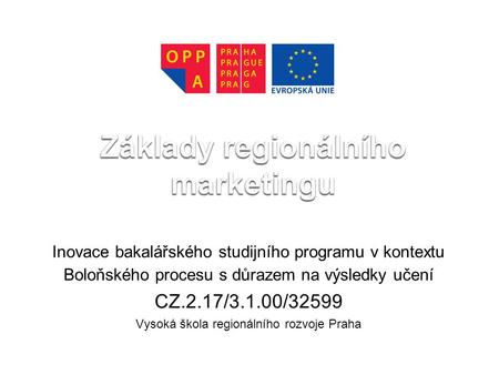 Inovace bakalářského studijního programu v kontextu Boloňského procesu s důrazem na výsledky učení CZ.2.17/3.1.00/32599 Vysoká škola regionálního rozvoje.