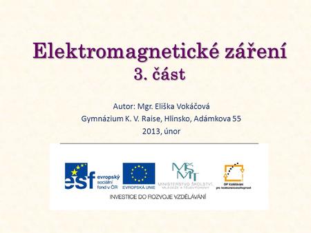 Elektromagnetické záření 3. část Autor: Mgr. Eliška Vokáčová Gymnázium K. V. Raise, Hlinsko, Adámkova 55 2013, únor.