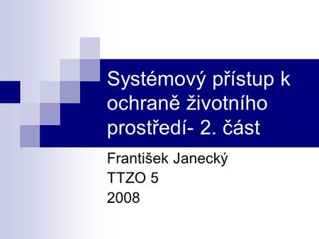 Systémový přístup k ochraně životního prostředí- 2. část František Janecký TTZO 5 2008.