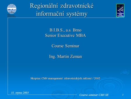 Course seminar CM4 SE 31. srpna 2003 1 Regionální zdravotnické informační systémy B.I.B.S., a.s. Brno Senior Executive MBA Course Seminar Ing. Martin Zeman.