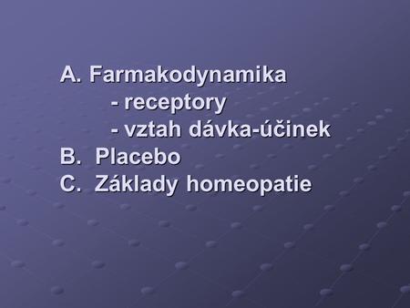 A. Farmakodynamika - receptory - vztah dávka-účinek B. Placebo C