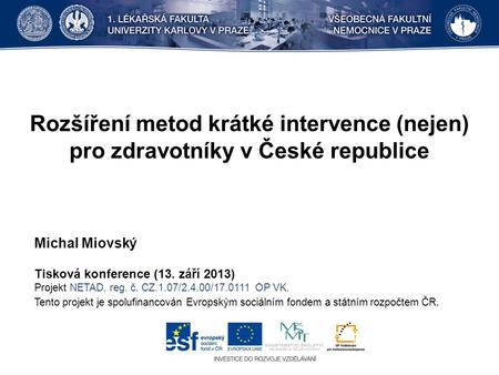 Rozšíření metod krátké intervence (nejen) pro zdravotníky v České republice Michal Miovský Tisková konference (13. září 2013) Projekt NETAD, reg. č. CZ.1.07/2.4.00/17.0111.