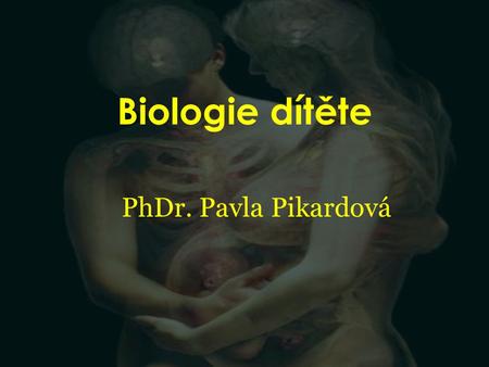 Biologie dítěte PhDr. Pavla Pikardová.
