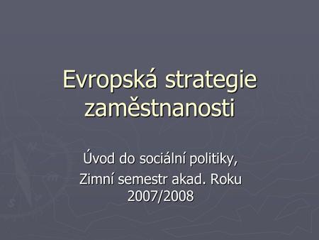 Evropská strategie zaměstnanosti Úvod do sociální politiky, Zimní semestr akad. Roku 2007/2008.