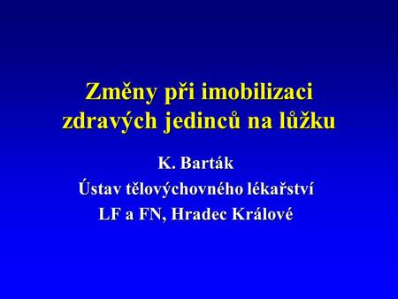 Změny při imobilizaci zdravých jedinců na lůžku K. Barták Ústav tělovýchovného lékařství LF a FN, Hradec Králové.