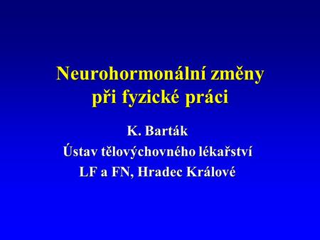 Neurohormonální změny při fyzické práci K. Barták Ústav tělovýchovného lékařství LF a FN, Hradec Králové.