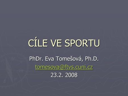 PhDr. Eva Tomešová, Ph.D. tomesova@ftvs.cuni.cz 23.2. 2008 CÍLE VE SPORTU PhDr. Eva Tomešová, Ph.D. tomesova@ftvs.cuni.cz 23.2. 2008.