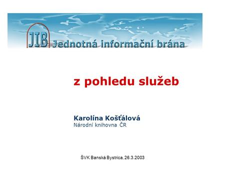 ŠVK Banská Bystrica, 26.3.2003 z pohledu služeb Karolína Košťálová Národní knihovna ČR.